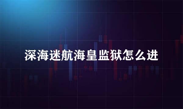 深海迷航海皇监狱怎么进