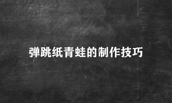 弹跳纸青蛙的制作技巧