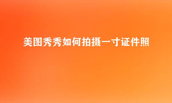 美图秀秀如何拍摄一寸证件照