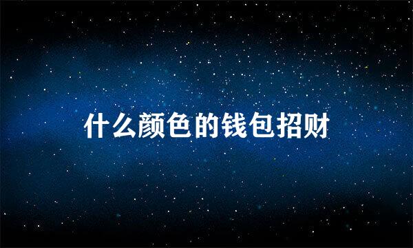什么颜色的钱包招财