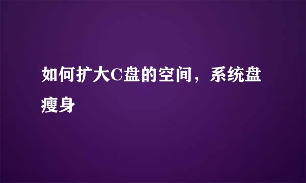 如何扩大C盘的空间，系统盘瘦身