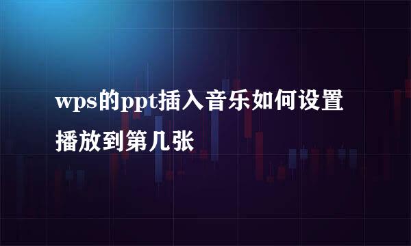 wps的ppt插入音乐如何设置播放到第几张