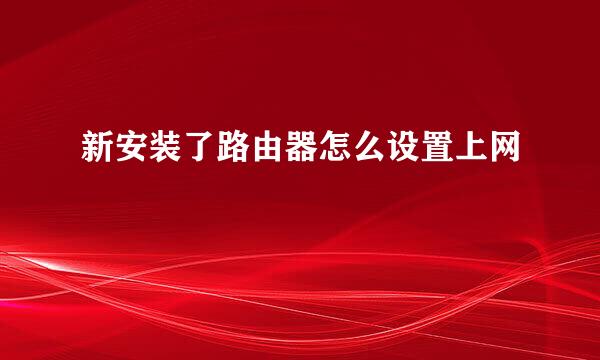新安装了路由器怎么设置上网