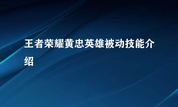 王者荣耀黄忠英雄被动技能介绍