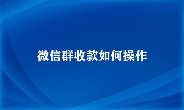 微信群收款如何操作