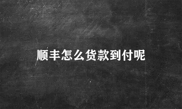 顺丰怎么货款到付呢