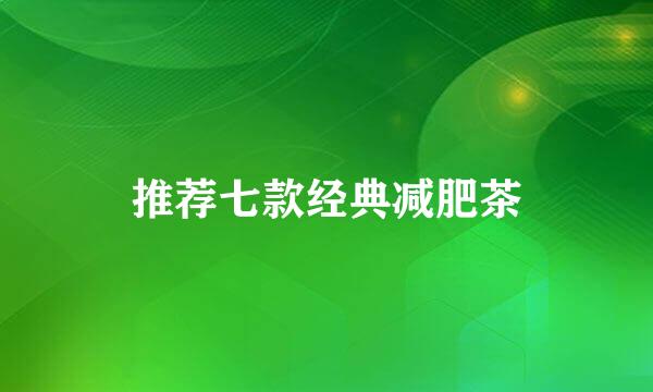 推荐七款经典减肥茶