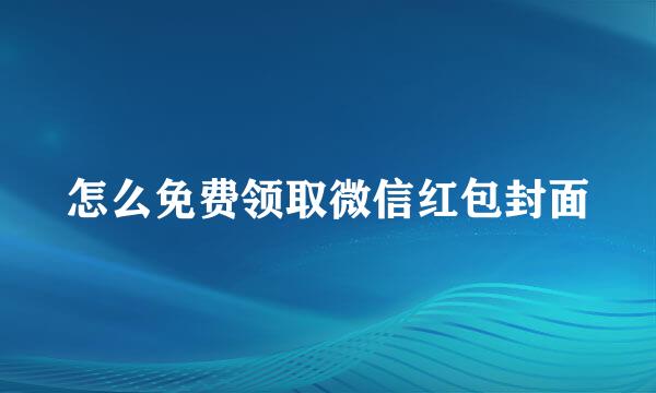 怎么免费领取微信红包封面