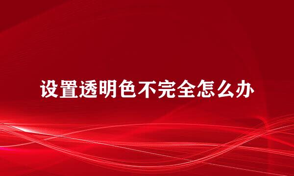 设置透明色不完全怎么办