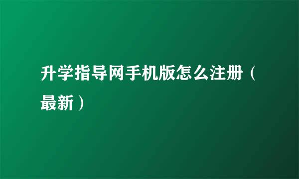 升学指导网手机版怎么注册（最新）