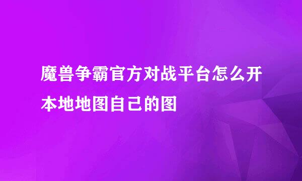 魔兽争霸官方对战平台怎么开本地地图自己的图