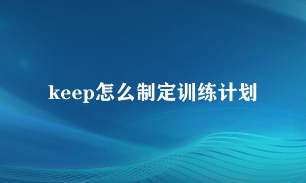 keep怎么制定训练计划