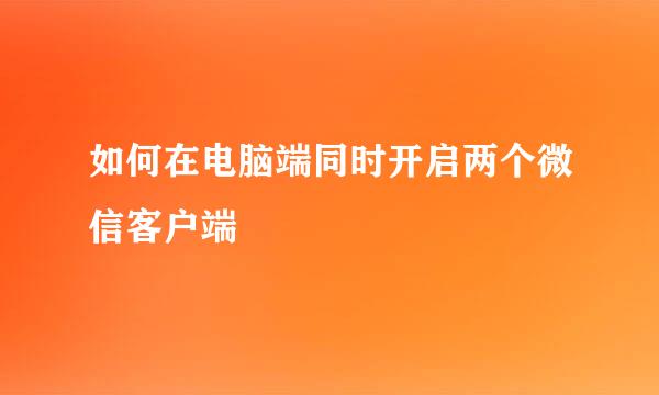 如何在电脑端同时开启两个微信客户端
