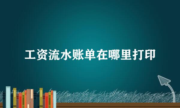 工资流水账单在哪里打印