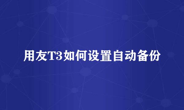 用友T3如何设置自动备份