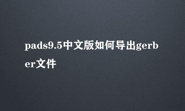 pads9.5中文版如何导出gerber文件