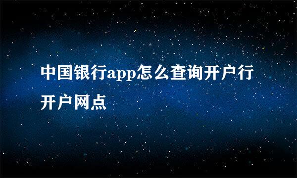 中国银行app怎么查询开户行 开户网点