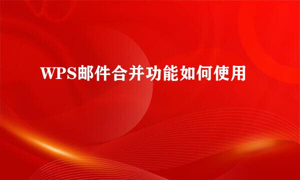 WPS邮件合并功能如何使用