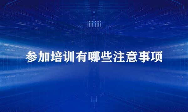 参加培训有哪些注意事项