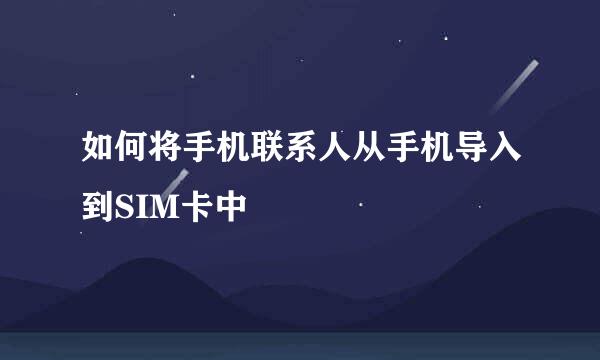 如何将手机联系人从手机导入到SIM卡中