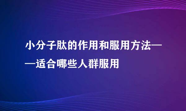 小分子肽的作用和服用方法——适合哪些人群服用