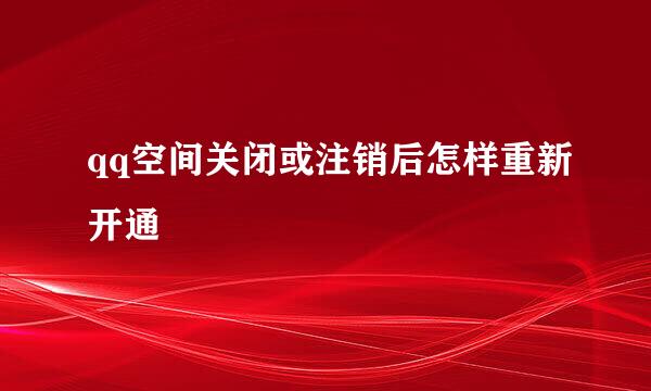 qq空间关闭或注销后怎样重新开通
