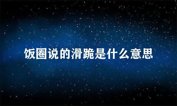 饭圈说的滑跪是什么意思