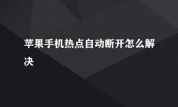 苹果手机热点自动断开怎么解决