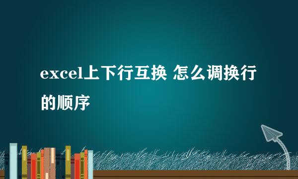 excel上下行互换 怎么调换行的顺序