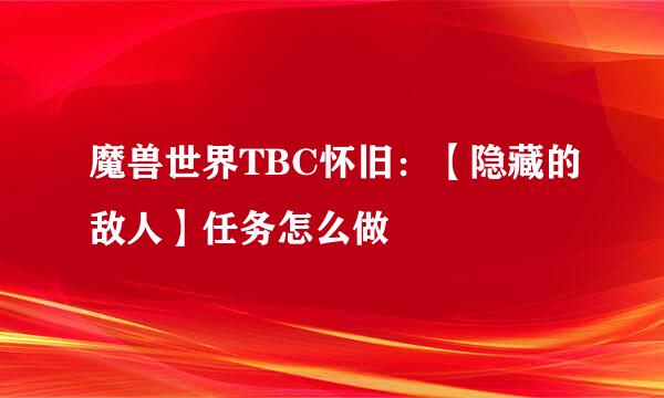 魔兽世界TBC怀旧：【隐藏的敌人】任务怎么做