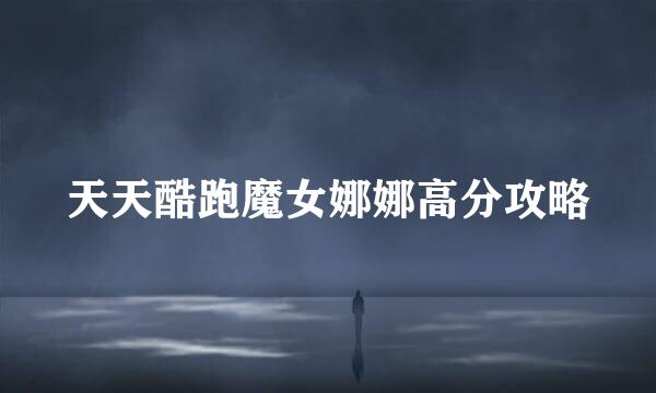 天天酷跑魔女娜娜高分攻略