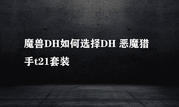 魔兽DH如何选择DH 恶魔猎手t21套装