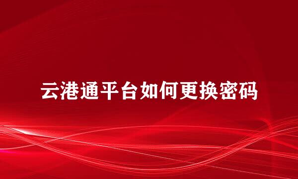 云港通平台如何更换密码