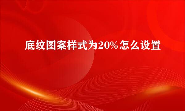底纹图案样式为20%怎么设置