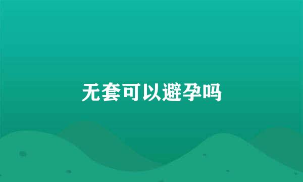 无套可以避孕吗