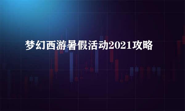 梦幻西游暑假活动2021攻略