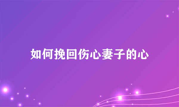 如何挽回伤心妻子的心