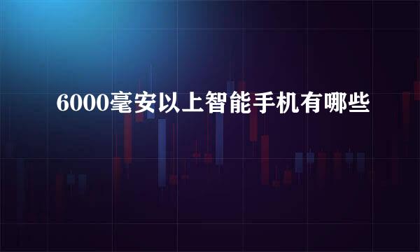 6000毫安以上智能手机有哪些