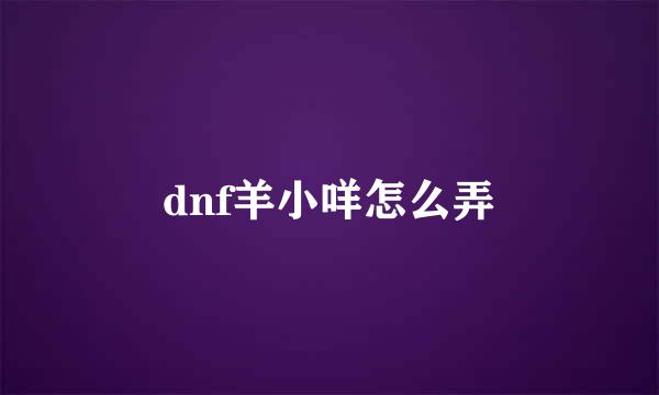 dnf羊小咩怎么弄