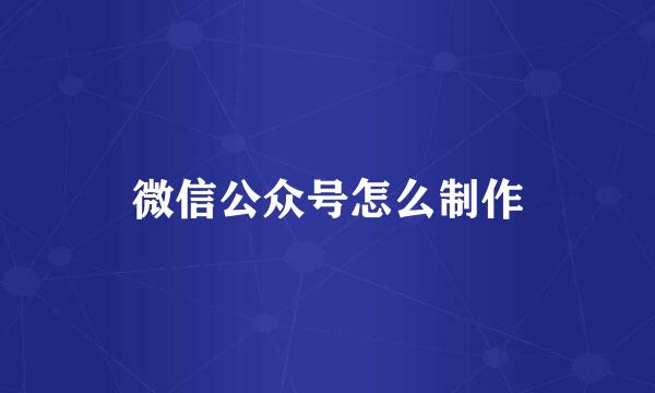 微信公众号怎么制作