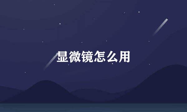 显微镜怎么用