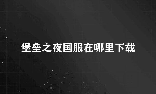 堡垒之夜国服在哪里下载