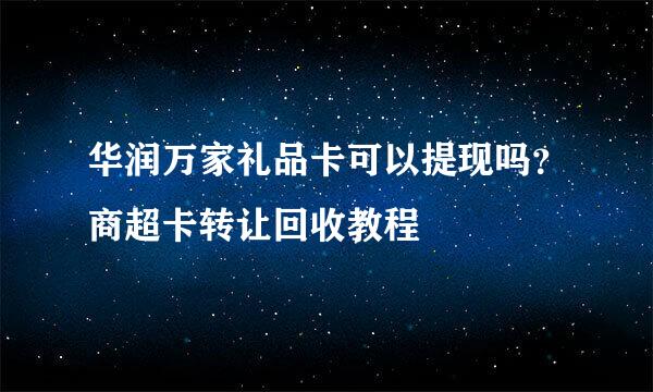 华润万家礼品卡可以提现吗？商超卡转让回收教程