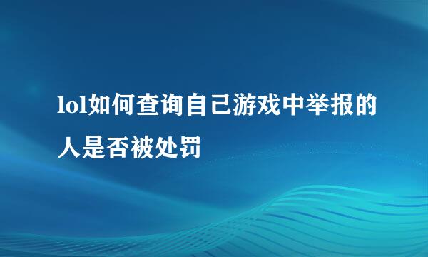 lol如何查询自己游戏中举报的人是否被处罚