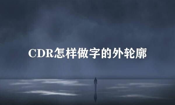 CDR怎样做字的外轮廓