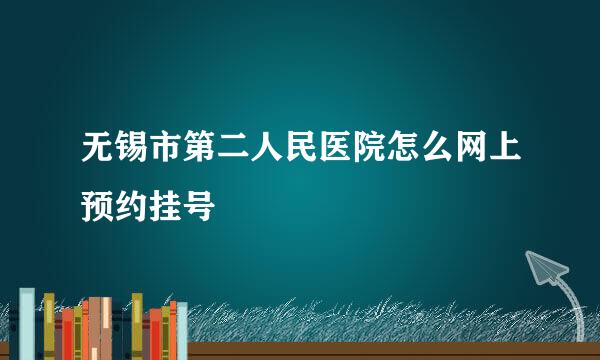 无锡市第二人民医院怎么网上预约挂号