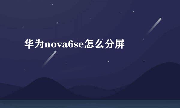 华为nova6se怎么分屏