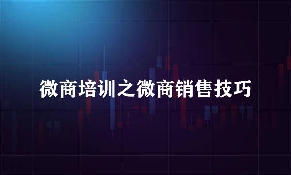 微商培训之微商销售技巧