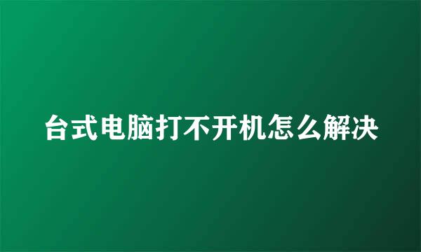 台式电脑打不开机怎么解决