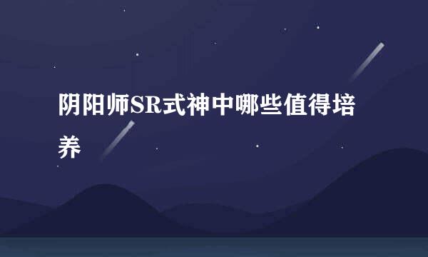 阴阳师SR式神中哪些值得培养